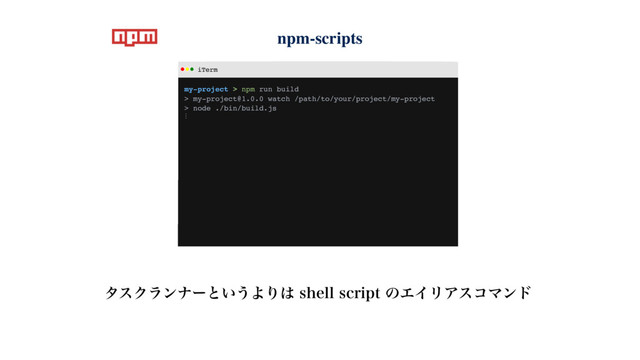 npm-scripts
λεΫϥϯφʔͱ͍͏ΑΓ͸TIFMMTDSJQUͷΤΠϦΞείϚϯυ
iTerm
my-project > npm run build
> my-project@1.0.0 watch /path/to/your/project/my-project
> node ./bin/build.js
⋮
