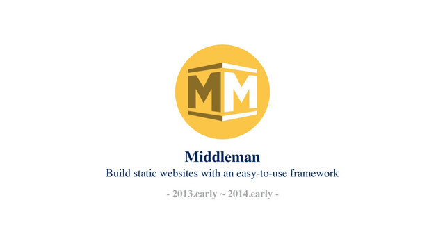 Build static websites with an easy-to-use framework
- 2013.early ~ 2014.early -
Middleman
