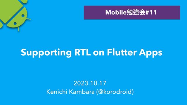 2023.10.17


Kenichi Kambara (@korodroid)
Mobileษڧձ#11
Supporting RTL on Flutter Apps
