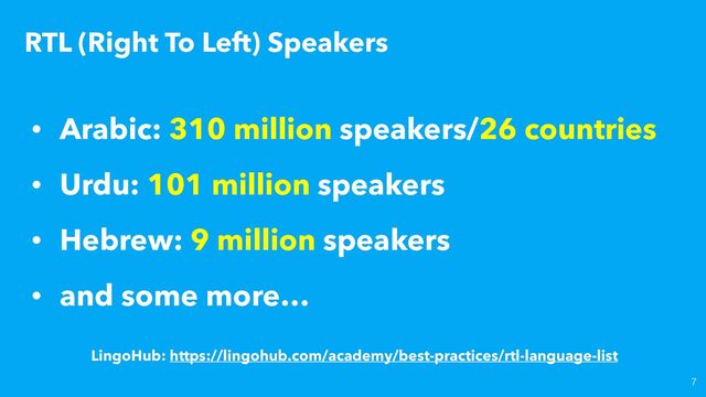 RTL (Right To Left) Speakers

• Arabic: 310 million speakers/26 countries


• Urdu: 101 million speakers


• Hebrew: 9 million speakers


• and some more…
LingoHub: https://lingohub.com/academy/best-practices/rtl-language-list
