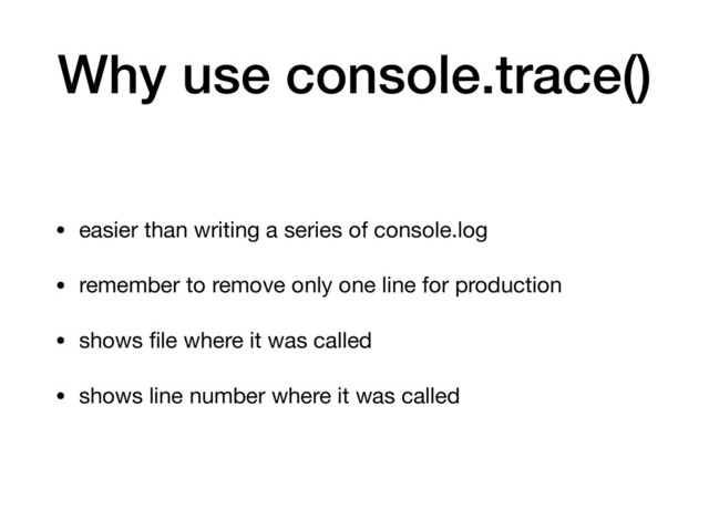 Why use console.trace()
• easier than writing a series of console.log

• remember to remove only one line for production

• shows ﬁle where it was called

• shows line number where it was called
