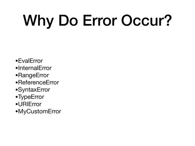 Why Do Error Occur?
•EvalError

•InternalError

•RangeError

•ReferenceError

•SyntaxError

•TypeError

•URIError

•MyCustomError
