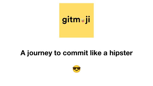 😎
A journey to commit like a hipster
