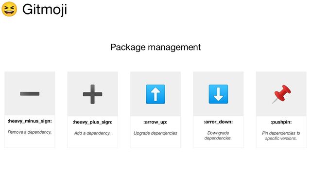 😆 Gitmoji
Package management
➖
:heavy_minus_sign:
Remove a dependency.
➕
:heavy_plus_sign:
Add a dependency.
⬆
:arrow_up:
Upgrade dependencies
⬇
:arror_down:
Downgrade
dependencies.
📌
:pushpin:
Pin dependencies to
speciﬁc versions.
