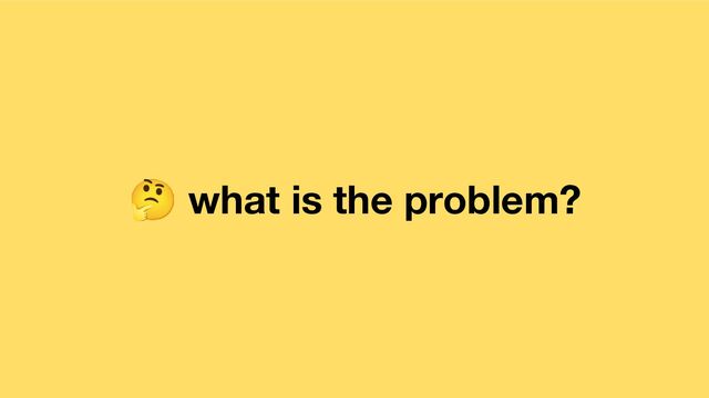 🤔 what is the problem?
