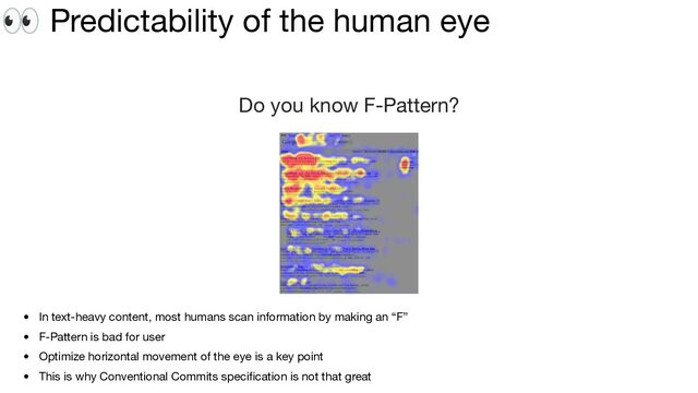 👀 Predictability of the human eye
Do you know F-Pattern?
• In text-heavy content, most humans scan information by making an “F”
• F-Pattern is bad for user
• Optimize horizontal movement of the eye is a key point
• This is why Conventional Commits speciﬁcation is not that great
