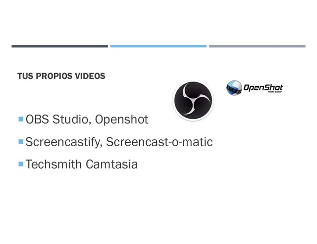 TUS PROPIOS VIDEOS
OBS Studio, Openshot
Screencastify, Screencast-o-matic
Techsmith Camtasia
