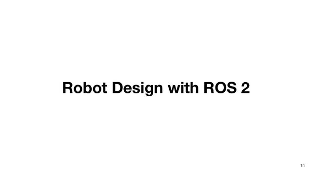 Robot Design with ROS 2
14
