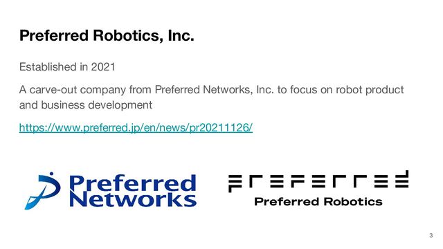 Preferred Robotics, Inc.
Established in 2021
A carve-out company from Preferred Networks, Inc. to focus on robot product
and business development
https://www.preferred.jp/en/news/pr20211126/
3
