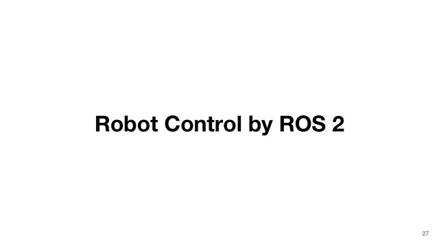 Robot Control by ROS 2
27
