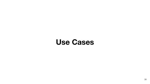 Use Cases
38

