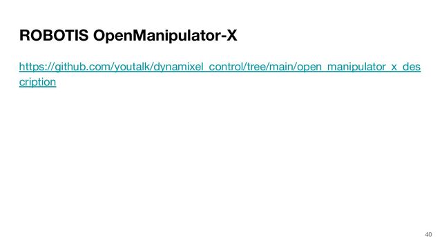 ROBOTIS OpenManipulator-X
https://github.com/youtalk/dynamixel_control/tree/main/open_manipulator_x_des
cription
40
