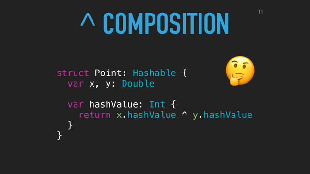 struct Point: Hashable {
var x, y: Double
var hashValue: Int {
return x.hashValue ^ y.hashValue
}
}

^ COMPOSITION 11
