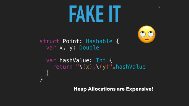 
struct Point: Hashable {
var x, y: Double
var hashValue: Int {
return "\(x),\(y)".hashValue
}
}
FAKE IT
Heap Allocations are Expensive!
12
