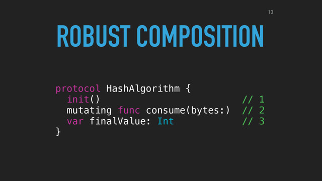 protocol HashAlgorithm {
init() // 1
mutating func consume(bytes:) // 2
var finalValue: Int // 3
}
ROBUST COMPOSITION13
