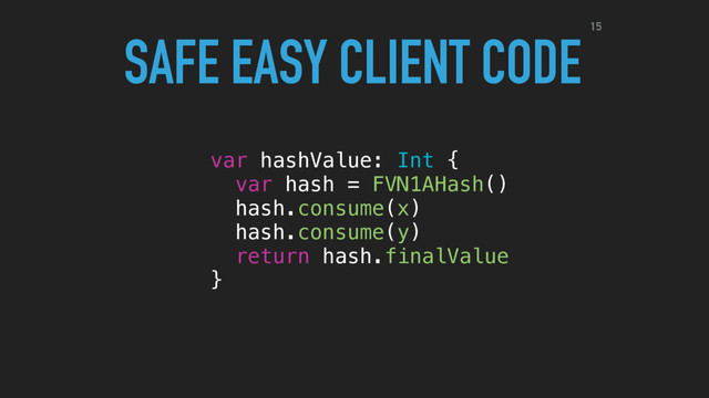 var hashValue: Int {
var hash = FVN1AHash()
hash.consume(x)
hash.consume(y)
return hash.finalValue
}
SAFE EASY CLIENT CODE15
