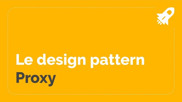 Le design pattern
Proxy
