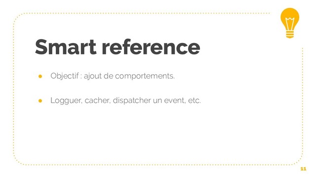 Smart reference
● Objectif : ajout de comportements.
● Logguer, cacher, dispatcher un event, etc.
11
