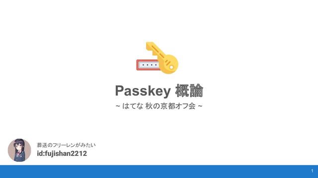 Passkey 概論
~ はてな 秋の京都オフ会 ~
葬送のフリーレンがみたい
id:fujishan2212
1
