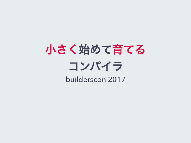 খ࢝͘͞ΊͯҭͯΔ
ίϯύΠϥ
builderscon 2017
