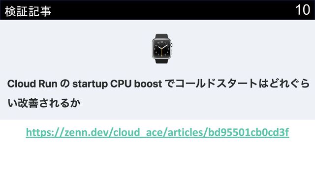 10
検証記事
Start up CPU boost (Preview)
• Cloud Run / Cloud Functions 第二世代向け
•
• 広い門の下には、この男のほかに誰もいない。
https://zenn.dev/cloud_ace/articles/bd95501cb0cd3f
