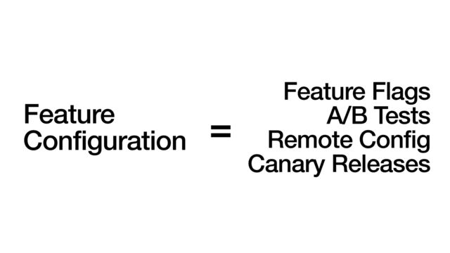 Feature
Configuration
Feature Flags


A/B Tests


Remote Config


Canary Releases
=
