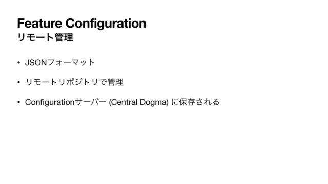 ϦϞʔτ؅ཧ
• JSONϑΥʔϚοτ

• ϦϞʔτϦϙδτϦͰ؅ཧ

• Con
fi
gurationαʔόʔ (Central Dogma) ʹอଘ͞ΕΔ
Feature Configuration
