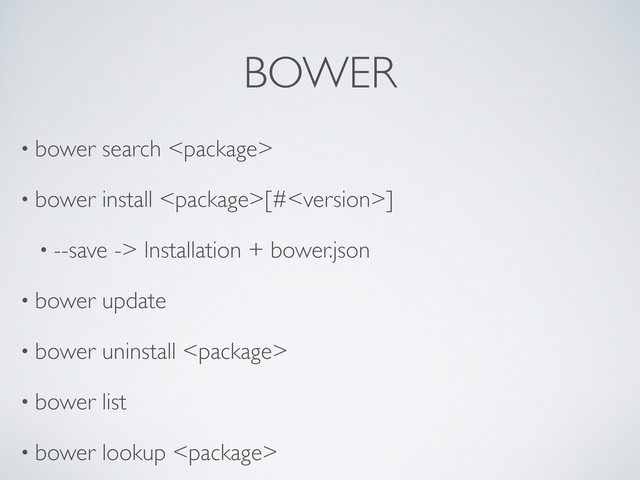 BOWER
• bower search 
• bower install [#]
• --save -> Installation + bower.json
• bower update
• bower uninstall 
• bower list
• bower lookup 
