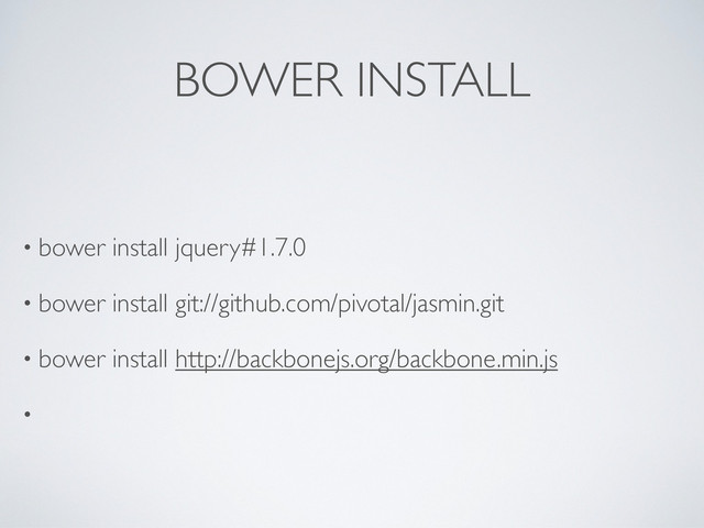 BOWER INSTALL
• bower install jquery#1.7.0
• bower install git://github.com/pivotal/jasmin.git
• bower install http://backbonejs.org/backbone.min.js
•
