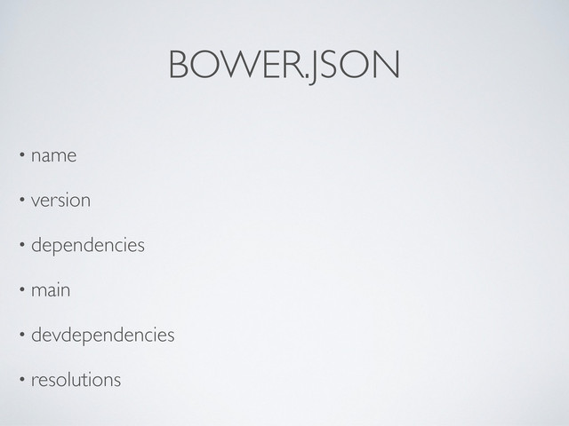 BOWER.JSON
• name
• version
• dependencies
• main
• devdependencies
• resolutions
