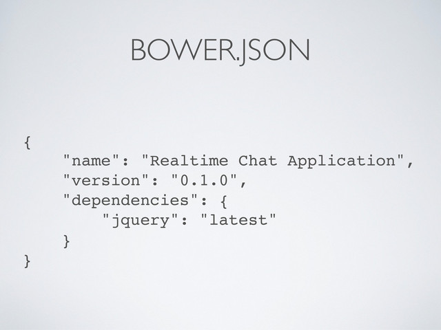 BOWER.JSON
{
"name": "Realtime Chat Application",
"version": "0.1.0",
"dependencies": {
"jquery": "latest"
}
}
