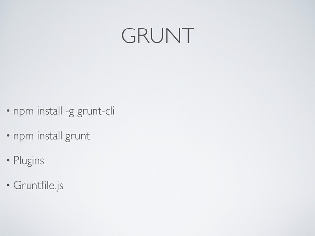 GRUNT
• npm install -g grunt-cli
• npm install grunt
• Plugins
• Gruntﬁle.js
