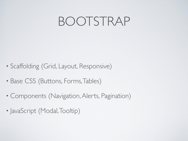 BOOTSTRAP
• Scaffolding (Grid, Layout, Responsive)
• Base CSS (Buttons, Forms, Tables)
• Components (Navigation, Alerts, Pagination)
• JavaScript (Modal, Tooltip)
