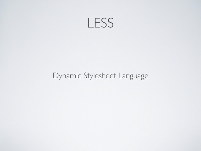 LESS
Dynamic Stylesheet Language
