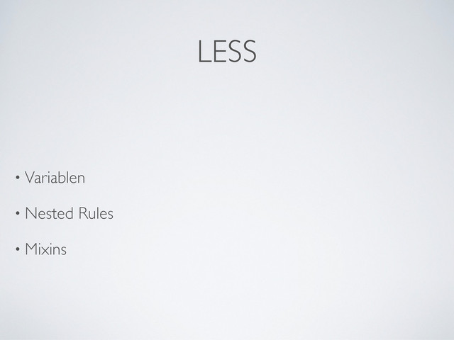 LESS
• Variablen
• Nested Rules
• Mixins
