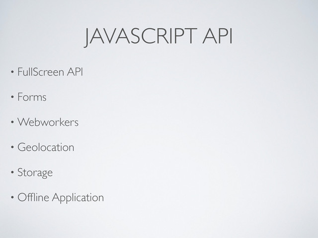 JAVASCRIPT API
• FullScreen API
• Forms
• Webworkers
• Geolocation
• Storage
• Ofﬂine Application
