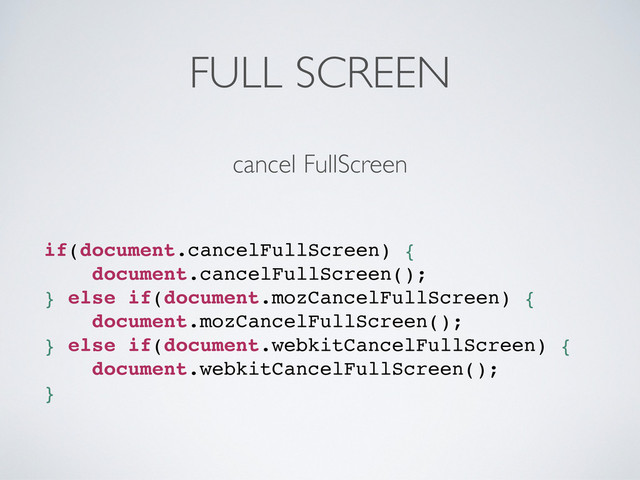 FULL SCREEN
if(document.cancelFullScreen) {
document.cancelFullScreen();
} else if(document.mozCancelFullScreen) {
document.mozCancelFullScreen();
} else if(document.webkitCancelFullScreen) {
document.webkitCancelFullScreen();
}
cancel FullScreen
