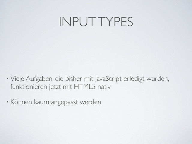 INPUT TYPES
• Viele Aufgaben, die bisher mit JavaScript erledigt wurden,
funktionieren jetzt mit HTML5 nativ
• Können kaum angepasst werden
