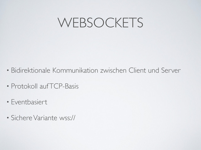 WEBSOCKETS
• Bidirektionale Kommunikation zwischen Client und Server
• Protokoll auf TCP-Basis
• Eventbasiert
• Sichere Variante wss://
