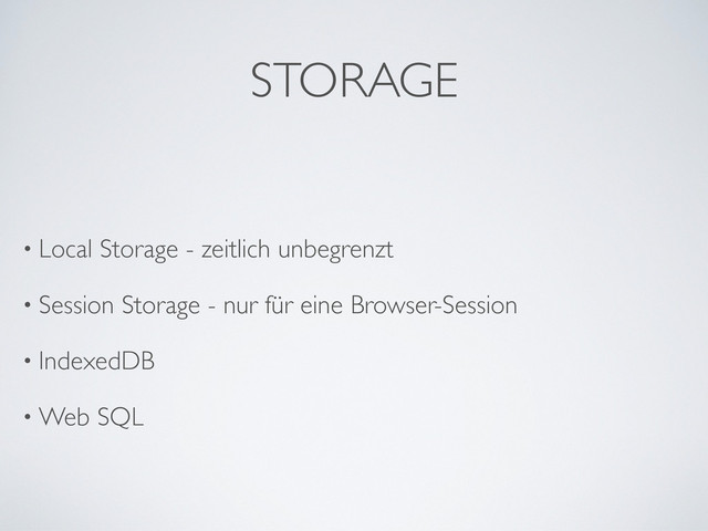 STORAGE
• Local Storage - zeitlich unbegrenzt
• Session Storage - nur für eine Browser-Session
• IndexedDB
• Web SQL
