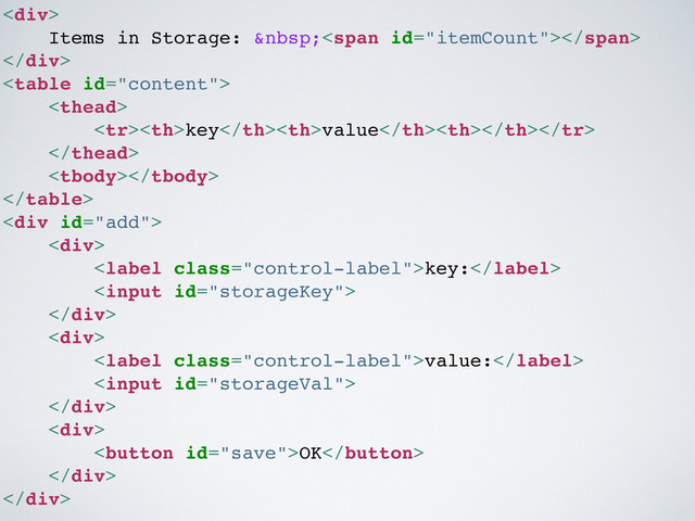 <div>
Items in Storage:  <span></span>
</div>


keyvalue



<div>
<div>
key:

</div>
<div>
value:

</div>
<div>
OK
</div>
</div>
