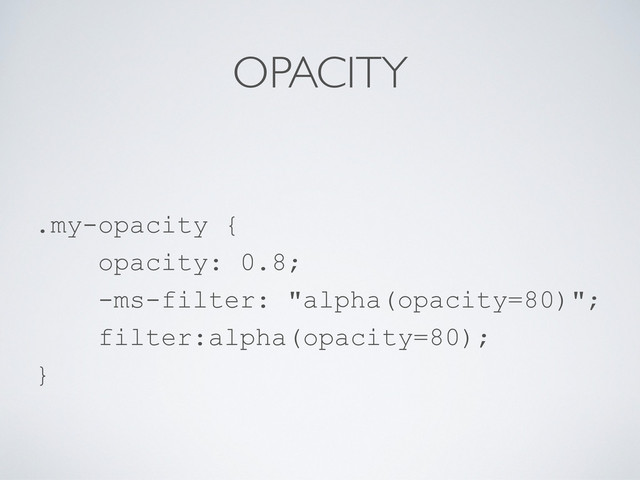 OPACITY
.my-opacity {
opacity: 0.8;
-ms-filter: "alpha(opacity=80)";
filter:alpha(opacity=80);
}
