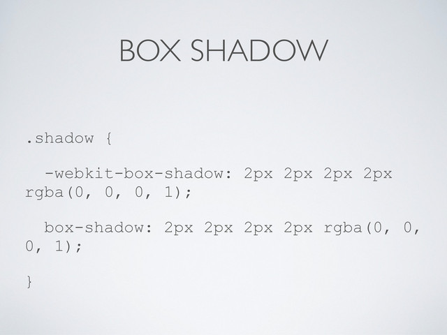 BOX SHADOW
.shadow {
-webkit-box-shadow: 2px 2px 2px 2px
rgba(0, 0, 0, 1);
box-shadow: 2px 2px 2px 2px rgba(0, 0,
0, 1);
}
