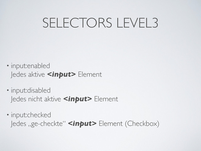 SELECTORS LEVEL3
• input:enabled
Jedes aktive  Element
• input:disabled
Jedes nicht aktive  Element
• input:checked
Jedes „ge-checkte“  Element (Checkbox)
