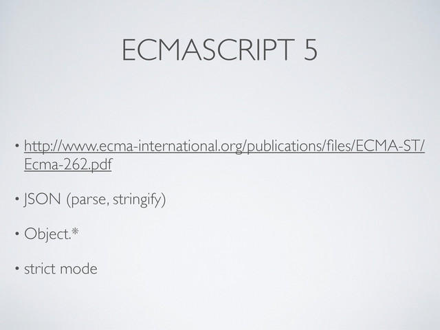 ECMASCRIPT 5
• http://www.ecma-international.org/publications/ﬁles/ECMA-ST/
Ecma-262.pdf
• JSON (parse, stringify)
• Object.*
• strict mode
