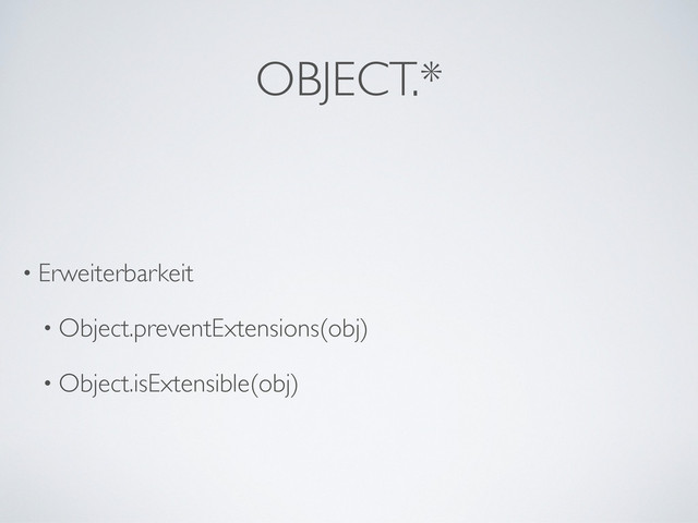 OBJECT.*
• Erweiterbarkeit
• Object.preventExtensions(obj)
• Object.isExtensible(obj)
