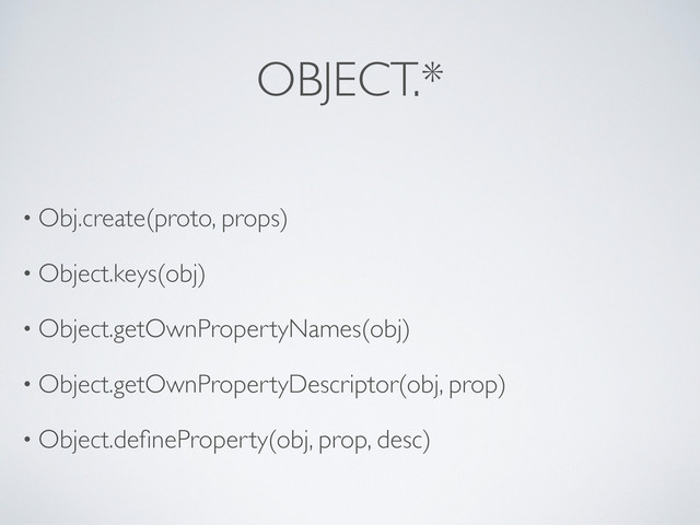 OBJECT.*
• Obj.create(proto, props)
• Object.keys(obj)
• Object.getOwnPropertyNames(obj)
• Object.getOwnPropertyDescriptor(obj, prop)
• Object.deﬁneProperty(obj, prop, desc)
