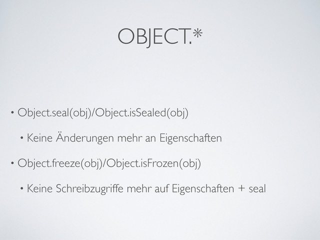 OBJECT.*
• Object.seal(obj)/Object.isSealed(obj)
• Keine Änderungen mehr an Eigenschaften
• Object.freeze(obj)/Object.isFrozen(obj)
• Keine Schreibzugriffe mehr auf Eigenschaften + seal
