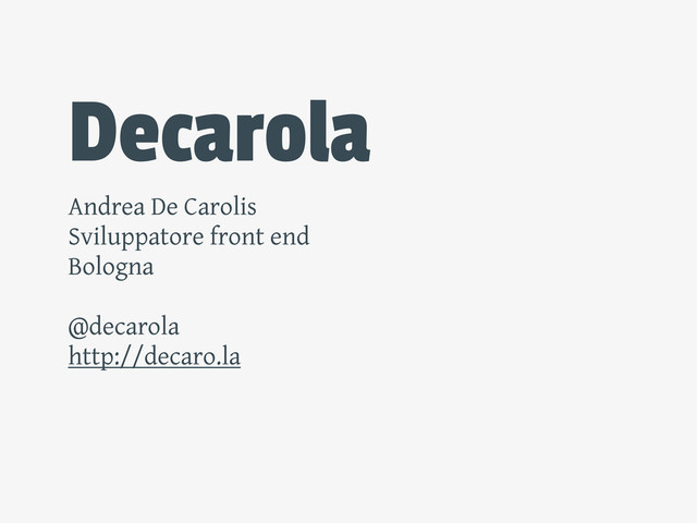 Decarola
Andrea De Carolis
Sviluppatore front end
Bologna
@decarola
http://decaro.la
