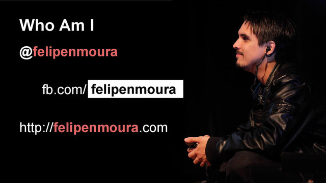 Who Am I
@felipenmoura
fb.com/
http://felipenmoura.com
felipenmoura
